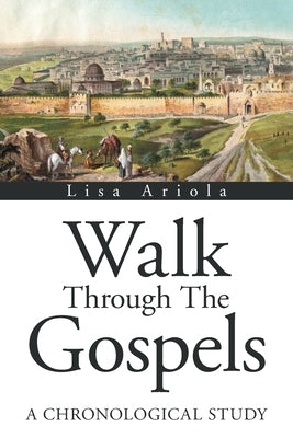 Walk Through the Gospels: A Chronological Study by Ariola, Lisa