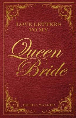 Love Letters to My Queen Bride by Walker, Beth C.