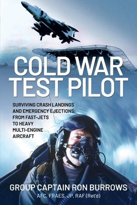 Cold War Test Pilot: Surviving Crash Landing and Emergency Ejections from Fast-Jets to Heavy Multi-Engine Aircraft by Burrows, Ron