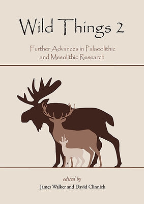 Wild Things 2.0: Further Advances in Palaeolithic and Mesolithic Research by Walker, James