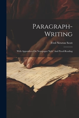 Paragraph-writing: With Appendices On Newspaper 'style' And Proof-reading by Scott, Fred Newton