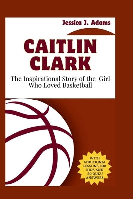 Caitlin Clark: The Inspirational Story of the Girl Who Loved Basketball by J. Adams, Jessica