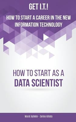 Get I.T.! How to Start a Career in the New Information Technology: How to Start as a Data Scientist by Aytekin, Murat
