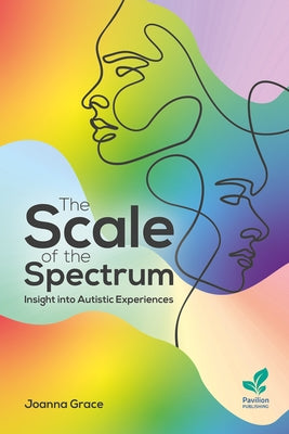 The Scale of the Spectrum: Insight into Autistic Experiences by Grace, Joanna