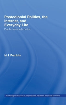 Postcolonial Politics, The Internet and Everyday Life: Pacific Traversals Online by Franklin, M. I.