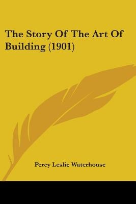 The Story Of The Art Of Building (1901) by Waterhouse, Percy Leslie
