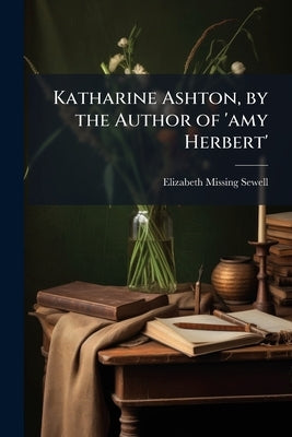 Katharine Ashton, by the Author of 'amy Herbert' by Sewell, Elizabeth Missing