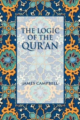 The Logic of the Qur'an by Campbell, James