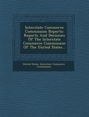 Interstate Commerce Commission Reports: Reports and Decisions of the Interstate Commerce Commission of the United States... by United States Interstate Commerce Commi