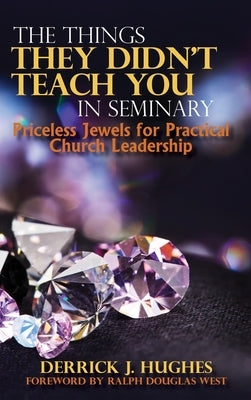 The Things They Didn't Teach You In Seminary, Priceless Jewels for Practical Church Leadership by Hughes, Derrick J.