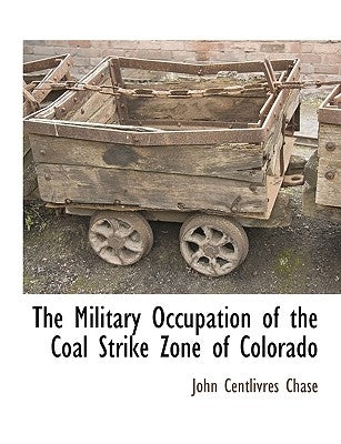 The Military Occupation of the Coal Strike Zone of Colorado by Chase, John Centlivres