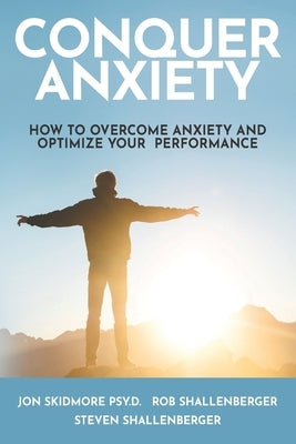 Conquer Anxiety: How to Overcome Anxiety and Optimize Your Performance by Shallenberger, Steven