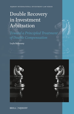 Double Recovery in Investment Arbitration: Toward a Principled Treatment of Double Compensation by Bahmany, Leyla
