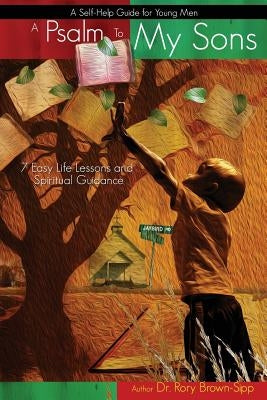A Psalm to My Sons 7 Easy Life Lessons and Spiritual Guidance for Young Men by Sipp, Rory Brown