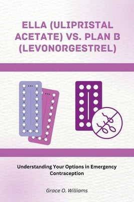 Ella (Ulipristal Acetate) vs. Plan B (Levonorgestrel): Understanding Your Options in Emergency Contraception by O. Williams, Grace