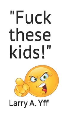 "Fuck these kids!" by Yff, Larry a.