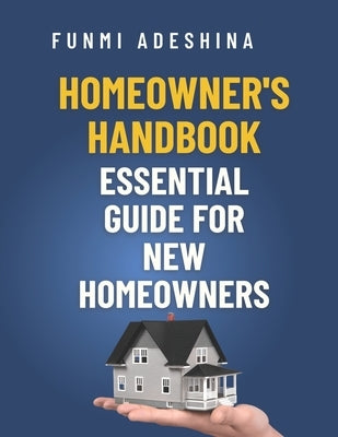 Homeowner's Handbook: Essential Guide for New Homeowners by Adeshina, Funmi
