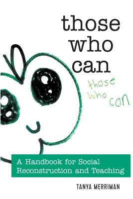 Those Who Can: A Handbook for Social Reconstruction and Teaching by Steinberg, Shirley R.