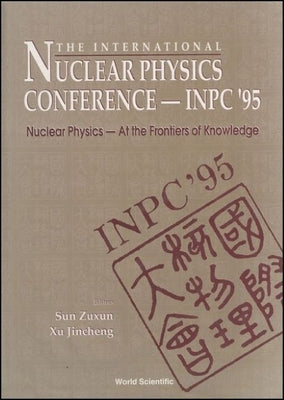 International Nuclear Physics Conference 1995: Nuclear Physics - At the Frontiers of Knowledge by Xu, Jincheng