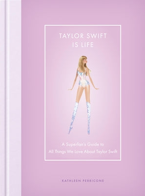 Taylor Swift Is Life: A Superfan's Guide to All Things We Love about Taylor Swift by Perricone, Kathleen