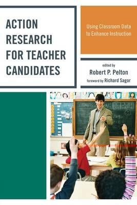 Action Research for Teacher Candidates: Using Classroom Data to Enhance Instruction by Pelton, Robert P.
