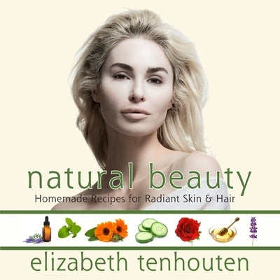 Natural Beauty: Homemade Recipes for Radiant Skin & Hair by Tenhouten, Elizabeth