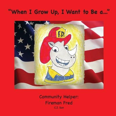"When I Grow Up, I Want to Be a...": A Community Helper: Fireman Fred by Sun, C. J.