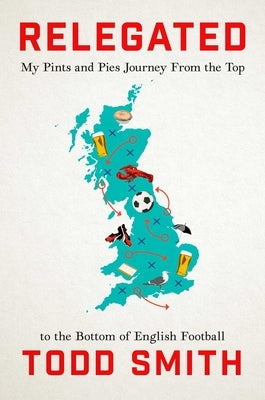 Relegated: My Pints-And-Pies Journey from the Top to the Bottom of English Football by Smith, Todd
