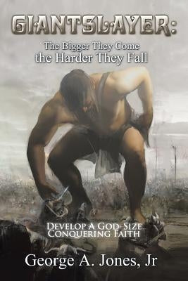 Giantslayer: the Bigger They Come the Harder They Fall: Develop a God-Size Conquering Faith by Jones, George A., Jr.