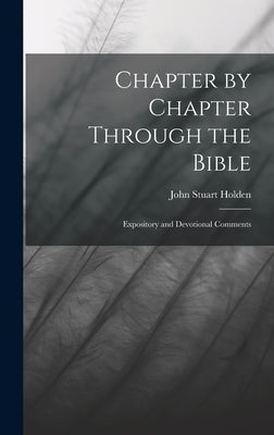 Chapter by Chapter Through the Bible: Expository and Devotional Comments by Holden, John Stuart