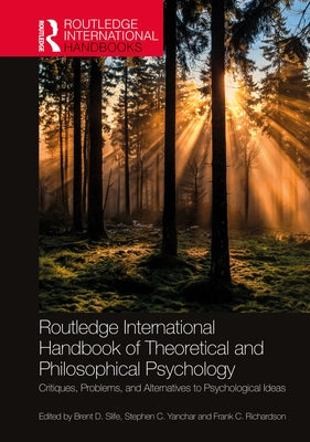 Routledge International Handbook of Theoretical and Philosophical Psychology: Critiques, Problems, and Alternatives to Psychological Ideas by Slife, Brent D.