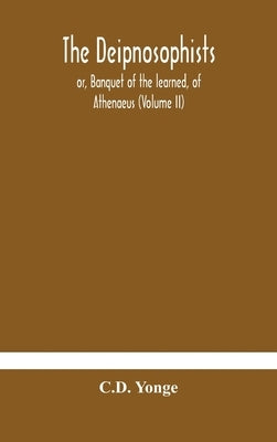 The Deipnosophists; Or, Banquet Of The Learned, Of Athenaeus (Volume Ii) by C D Yonge