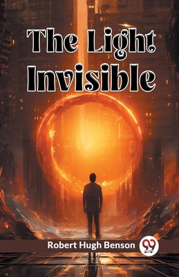 The Light Invisible by Benson, Robert Hugh