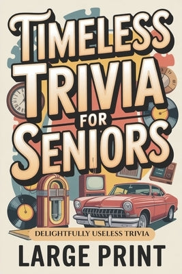 Timeless Trivia for Seniors, Large Print: Delightfully Useless Trivia, Nostalgic Fun Gift for Seniors by Murphy, Elsa