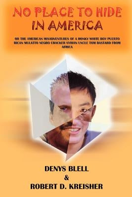 No Place to Hide in America: Or the American Misadventures of a Honky White Boy Puerto Rican Mulatto Negro Cracker Syrian Uncle Tom Bastard from AF by Blell, Denys