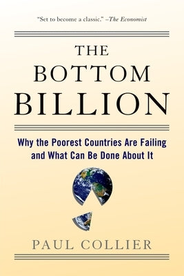 The Bottom Billion: Why the Poorest Countries Are Failing and What Can Be Done about It by Collier, Paul