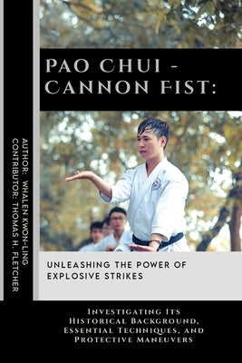 Pao Chui - Cannon Fist: Unleashing the Power of Explosive Strikes: Investigating Its Historical Background, Essential Techniques, and Protecti by Fletcher, Thomas H.