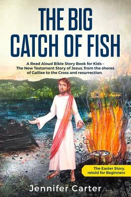 The Big Catch of Fish: A Read Aloud Bible Story Book for Kids - The Easter Story, retold for Beginners. The New Testament Story of Jesus, fro by Millidge, Hattie