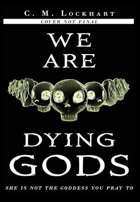 We Are Dying Gods by Lockhart, C. M.