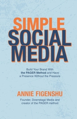 Simple Social Media: Build your brand with the PAGER method and have a presence without the pressure by Figenshu, Annie