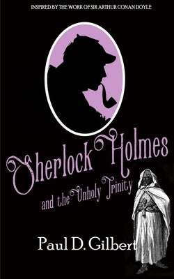 Sherlock Holmes and the Unholy Trinity by Gilbert, Paul D.
