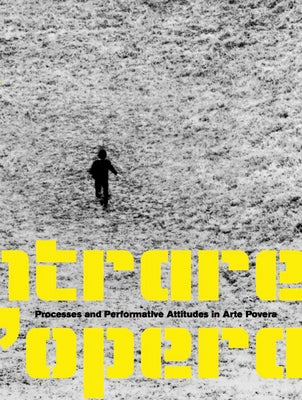 Entrare Nell'opera: Processes and Performative Attitudes in Arte Povera by Bätzner, Nike