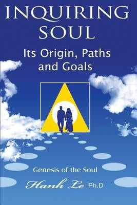 inquiring soul: Genesis of the soul: its origin, formation, paths and goals by Le, Hanh T.