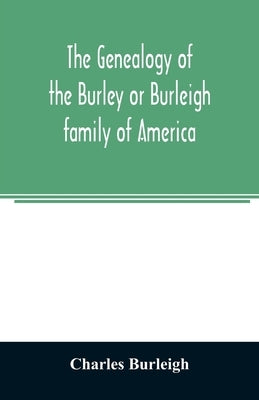 The genealogy of the Burley or Burleigh family of America by Burleigh, Charles