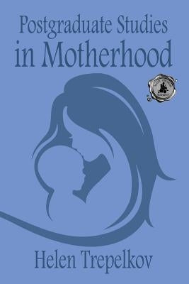 Postgraduate Studies in Motherhood by Trepelkov, Helen