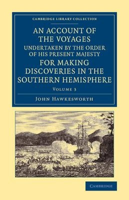 An Account of the Voyages Undertaken by the Order of His Present Majesty for Making Discoveries in the Southern Hemisphere: Volume 3 by Hawkesworth, John