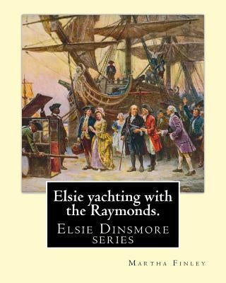 Elsie yachting with the Raymonds. By: Martha Finley: Elsie Dinsmore series by Finley, Martha