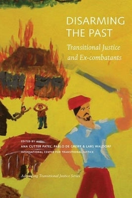 Disarming the Past: Transitional Justice and Ex-Combatants by Patel, Anna Cutter