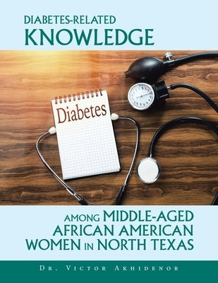 Diabetes-Related Knowledge Among Middle-Aged African American Women in North Texas by Akhidenor, Victor