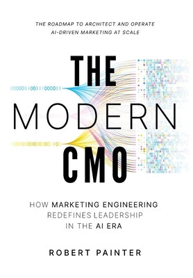 The Modern CMO: How Marketing Engineering Redefines Leadership in the AI Era by Painter, Robert